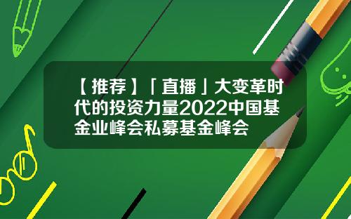 【推荐】「直播」大变革时代的投资力量2022中国基金业峰会私募基金峰会