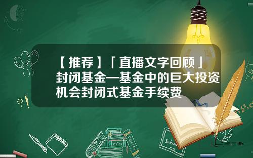 【推荐】「直播文字回顾」封闭基金—基金中的巨大投资机会封闭式基金手续费