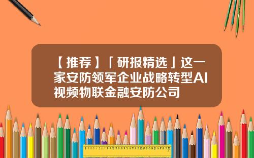 【推荐】「研报精选」这一家安防领军企业战略转型AI视频物联金融安防公司