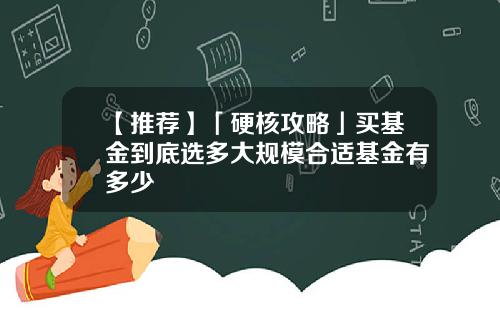 【推荐】「硬核攻略」买基金到底选多大规模合适基金有多少