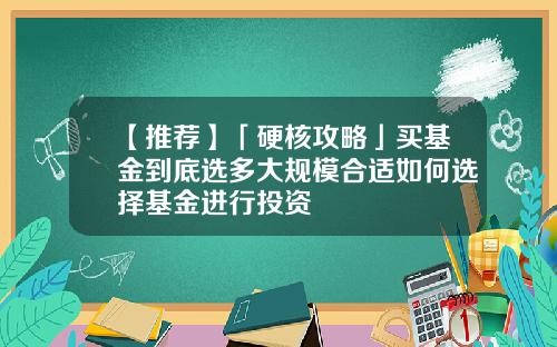 【推荐】「硬核攻略」买基金到底选多大规模合适如何选择基金进行投资