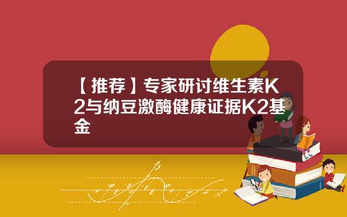 【推荐】专家研讨维生素K2与纳豆激酶健康证据K2基金