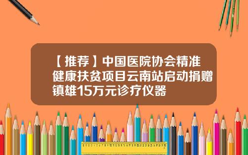 【推荐】中国医院协会精准健康扶贫项目云南站启动捐赠镇雄15万元诊疗仪器