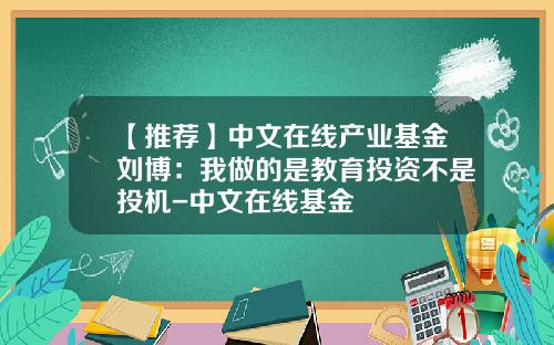 【推荐】中文在线产业基金刘博：我做的是教育投资不是投机-中文在线基金