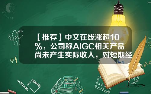 【推荐】中文在线涨超10%，公司称AIGC相关产品尚未产生实际收入，对短期经营业绩不构成重大影响-中文在线股票最新新闻资讯