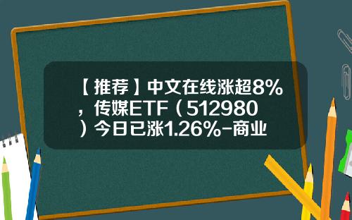 【推荐】中文在线涨超8%，传媒ETF（512980）今日已涨1.26%-商业资讯广告概念股票代码
