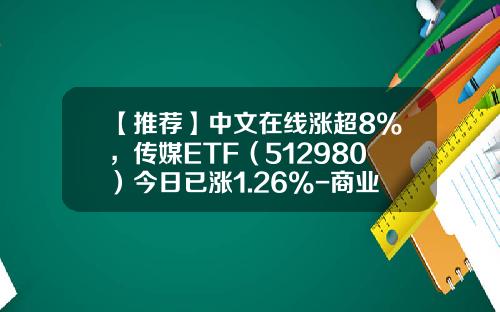 【推荐】中文在线涨超8%，传媒ETF（512980）今日已涨1.26%-商业资讯广告概念股票