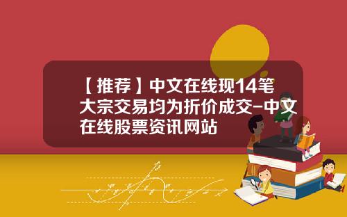 【推荐】中文在线现14笔大宗交易均为折价成交-中文在线股票资讯网站