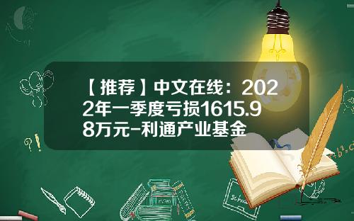 【推荐】中文在线：2022年一季度亏损1615.98万元-利通产业基金