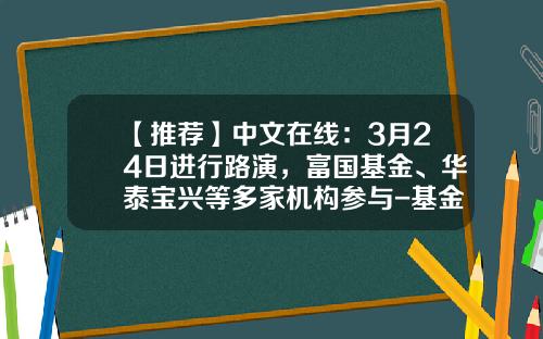 【推荐】中文在线：3月24日进行路演，富国基金、华泰宝兴等多家机构参与-基金产品路演
