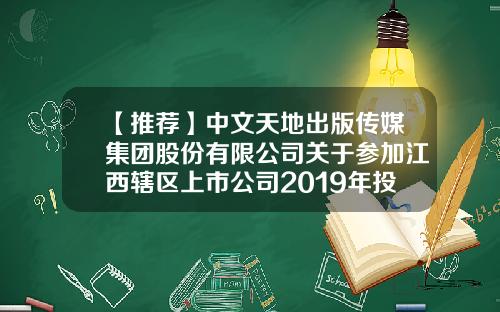 【推荐】中文天地出版传媒集团股份有限公司关于参加江西辖区上市公司2019年投资者集体接待日活动的公告-上市公司网址大全