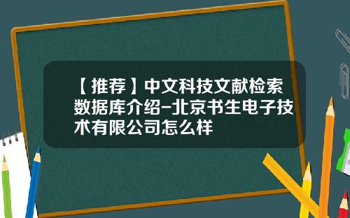 【推荐】中文科技文献检索数据库介绍-北京书生电子技术有限公司怎么样
