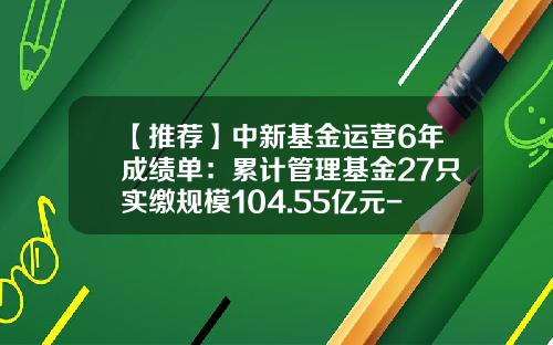 【推荐】中新基金运营6年成绩单：累计管理基金27只实缴规模104.55亿元-基金中新基金