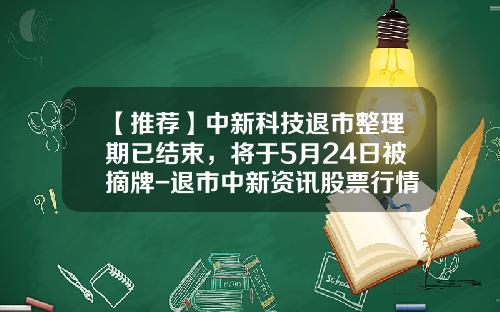 【推荐】中新科技退市整理期已结束，将于5月24日被摘牌-退市中新资讯股票行情