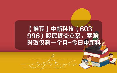 【推荐】中新科技（603996）股民提交立案，索赔时效仅剩一个月-今日中新科技股票新闻资讯