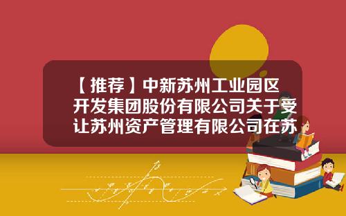 【推荐】中新苏州工业园区开发集团股份有限公司关于受让苏州资产管理有限公司在苏州市创新产业发展引导基金（有限合伙）中的财产份额暨关联交易的公告-苏州徐挺基金