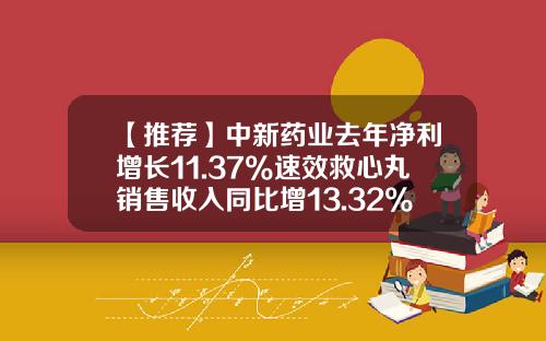 【推荐】中新药业去年净利增长11.37%速效救心丸销售收入同比增13.32%-天津中新药业集团成药分公司