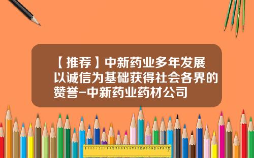 【推荐】中新药业多年发展以诚信为基础获得社会各界的赞誉-中新药业药材公司