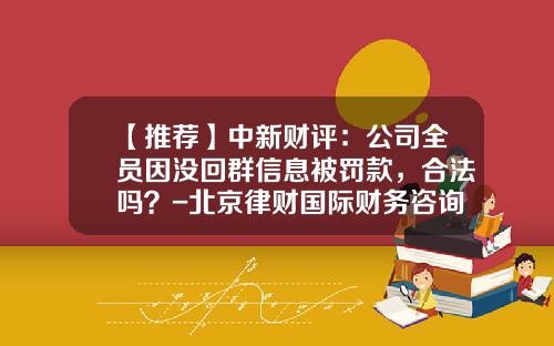 【推荐】中新财评：公司全员因没回群信息被罚款，合法吗？-北京律财国际财务咨询有限公司