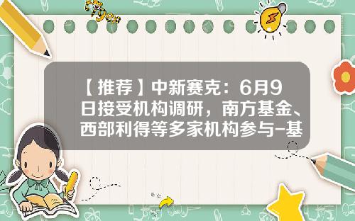 【推荐】中新赛克：6月9日接受机构调研，南方基金、西部利得等多家机构参与-基金南方大数据