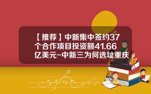 【推荐】中新集中签约37个合作项目投资额41.66亿美元-中新三为何选址重庆投资多少美元