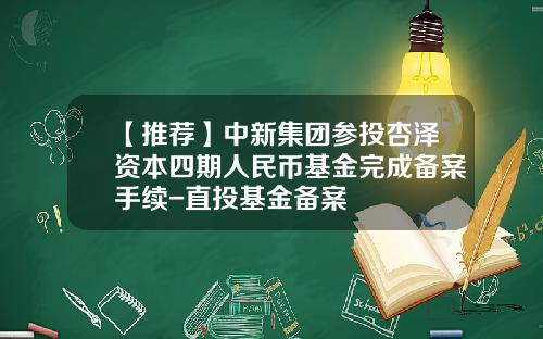 【推荐】中新集团参投杏泽资本四期人民币基金完成备案手续-直投基金备案