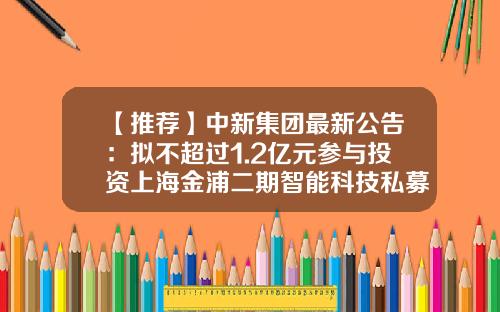【推荐】中新集团最新公告：拟不超过1.2亿元参与投资上海金浦二期智能科技私募投资基金合伙企业-金浦投资基金