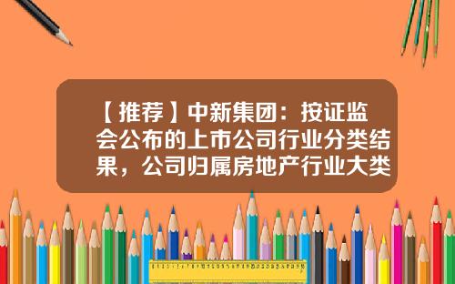 【推荐】中新集团：按证监会公布的上市公司行业分类结果，公司归属房地产行业大类-上市公司分多少行业