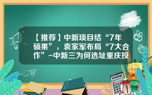 【推荐】中新项目结“7年硕果”，袁家军布局“7大合作”-中新三为何选址重庆投资多少美元
