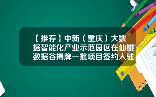 【推荐】中新（重庆）大数据智能化产业示范园区在仙桃数据谷揭牌一批项目签约入驻-重庆中新基金