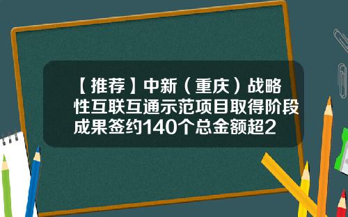 【推荐】中新（重庆）战略性互联互通示范项目取得阶段成果签约140个总金额超219亿美元-毅鸣投资基金