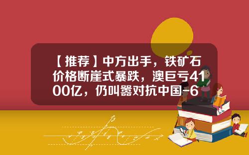 【推荐】中方出手，铁矿石价格断崖式暴跌，澳巨亏4100亿，仍叫嚣对抗中国-65奥元等于多少人民币