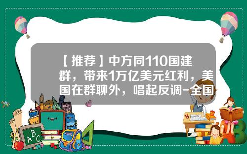 【推荐】中方同110国建群，带来1万亿美元红利，美国在群聊外，唱起反调-全国一亿美金有多少人