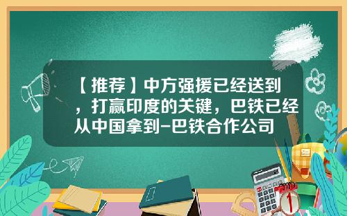 【推荐】中方强援已经送到，打赢印度的关键，巴铁已经从中国拿到-巴铁合作公司