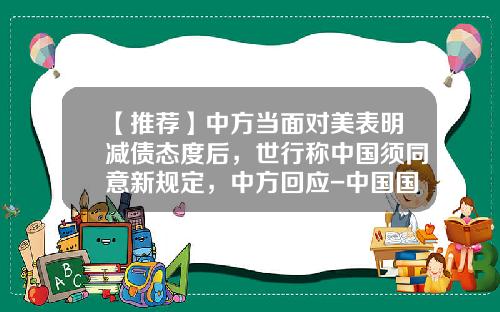 【推荐】中方当面对美表明减债态度后，世行称中国须同意新规定，中方回应-中国国际基金