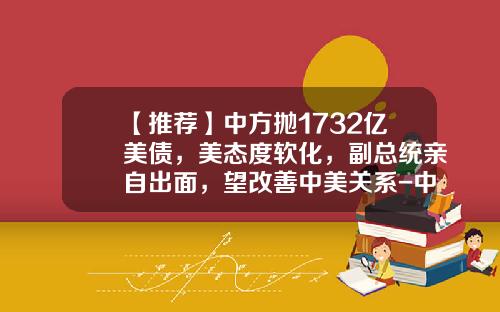 【推荐】中方抛1732亿美债，美态度软化，副总统亲自出面，望改善中美关系-中国有美国国债多少