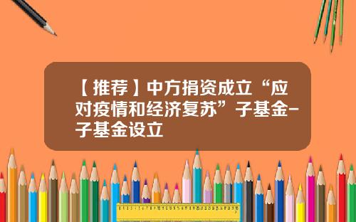 【推荐】中方捐资成立“应对疫情和经济复苏”子基金-子基金设立