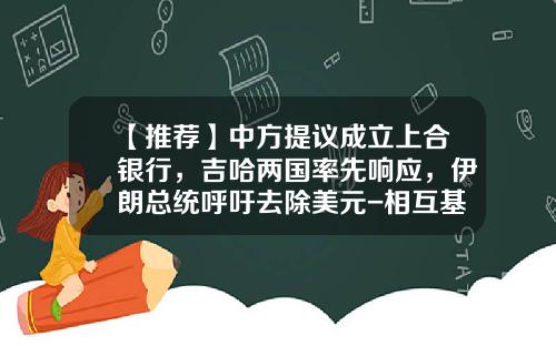 【推荐】中方提议成立上合银行，吉哈两国率先响应，伊朗总统呼吁去除美元-相互基金