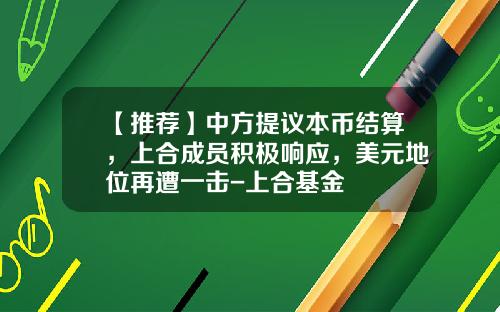 【推荐】中方提议本币结算，上合成员积极响应，美元地位再遭一击-上合基金
