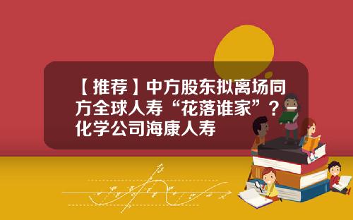 【推荐】中方股东拟离场同方全球人寿“花落谁家”？-化学公司海康人寿