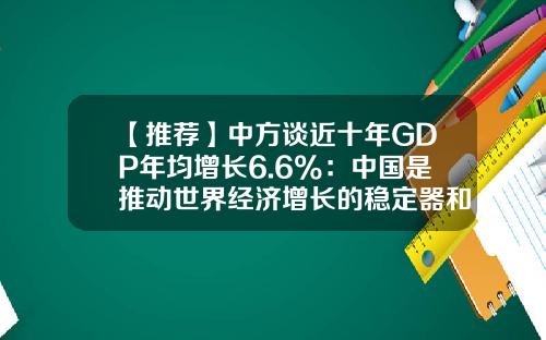 【推荐】中方谈近十年GDP年均增长6.6%：中国是推动世界经济增长的稳定器和动力源-2013年中国国内生产总值是多少