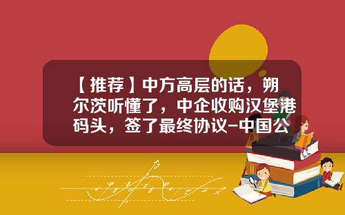 【推荐】中方高层的话，朔尔茨听懂了，中企收购汉堡港码头，签了最终协议-中国公司收购德国公司