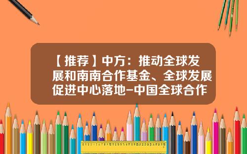 【推荐】中方：推动全球发展和南南合作基金、全球发展促进中心落地-中国全球合作基金会
