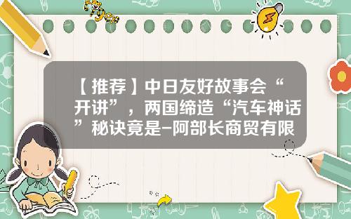 【推荐】中日友好故事会“开讲”，两国缔造“汽车神话”秘诀竟是-阿部长商贸有限公司