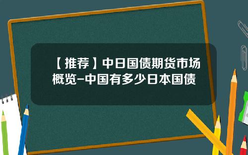 【推荐】中日国债期货市场概览-中国有多少日本国债