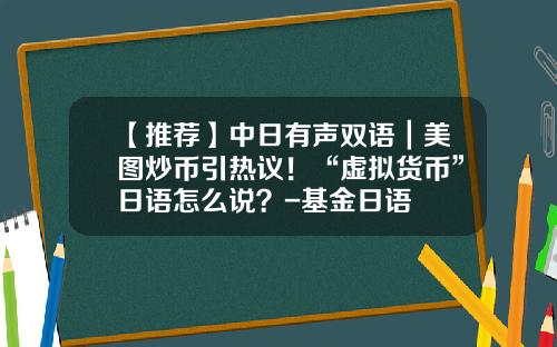 【推荐】中日有声双语｜美图炒币引热议！“虚拟货币”日语怎么说？-基金日语