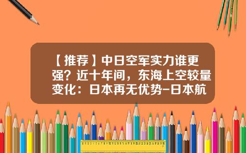 【推荐】中日空军实力谁更强？近十年间，东海上空较量变化：日本再无优势-日本航空公司股票