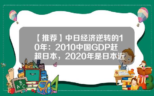 【推荐】中日经济逆转的10年：2010中国GDP赶超日本，2020年是日本近3倍-中国2014年的gdp是多少