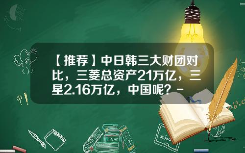【推荐】中日韩三大财团对比，三菱总资产21万亿，三星2.16万亿，中国呢？-阿里巴巴韩国分公司