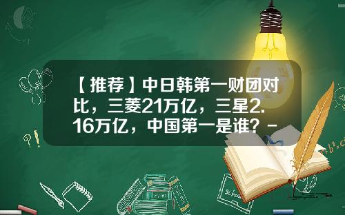 【推荐】中日韩第一财团对比，三菱21万亿，三星2.16万亿，中国第一是谁？-大而不倒的保险公司名单